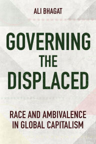 Title: Governing the Displaced: Race and Ambivalence in Global Capitalism, Author: Ali Bhagat