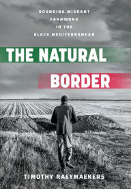 Title: The Natural Border: Bounding Migrant Farmwork in the Black Mediterranean, Author: Timothy Raeymaekers