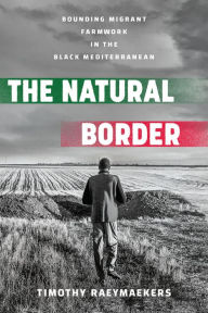 Title: The Natural Border: Bounding Migrant Farmwork in the Black Mediterranean, Author: Timothy Raeymaekers