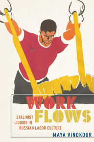 Title: Work Flows: Stalinist Liquids in Russian Labor Culture, Author: Maya Vinokour