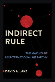 Title: Indirect Rule: The Making of US International Hierarchy, Author: David A. Lake