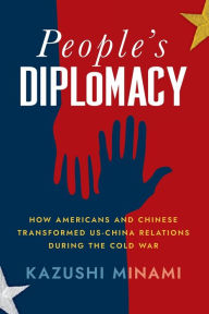 Title: People's Diplomacy: How Americans and Chinese Transformed US-China Relations during the Cold War, Author: Kazushi Minami