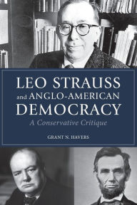 Title: Leo Strauss and Anglo-American Democracy: A Conservative Critique, Author: Grant N. Havers