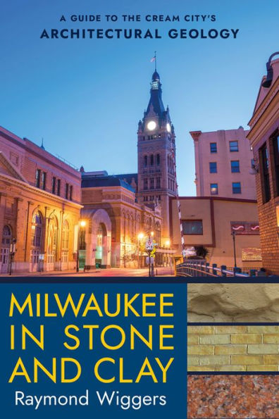 Milwaukee Stone and Clay: A Guide to the Cream City's Architectural Geology