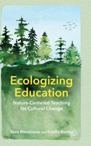 Title: Ecologizing Education: Nature-Centered Teaching for Cultural Change, Author: Sean Blenkinsop