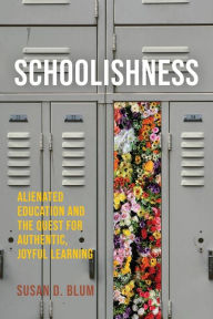 Title: Schoolishness: Alienated Education and the Quest for Authentic, Joyful Learning, Author: Susan D. Blum