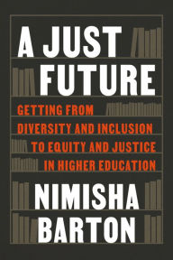 Title: A Just Future: Getting from Diversity and Inclusion to Equity and Justice in Higher Education, Author: Nimisha Barton