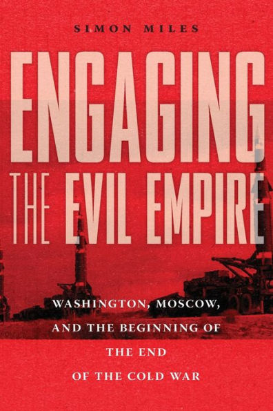 Engaging the Evil Empire: Washington, Moscow, and Beginning of End Cold War