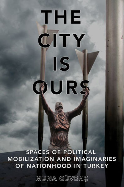 The City Is Ours: Spaces of Political Mobilization and Imaginaries Nationhood Turkey