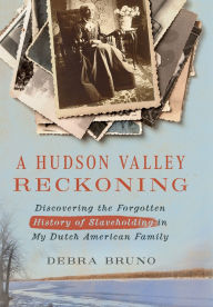 Title: A Hudson Valley Reckoning: Discovering the Forgotten History of Slaveholding in My Dutch American Family, Author: Debra Bruno