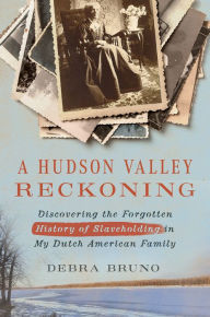 Title: A Hudson Valley Reckoning: Discovering the Forgotten History of Slaveholding in My Dutch American Family, Author: Debra Bruno
