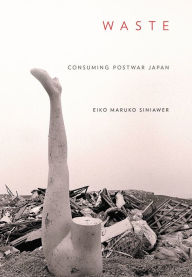 Title: Waste: Consuming Postwar Japan, Author: Eiko Maruko Siniawer