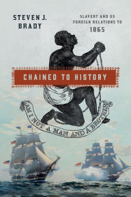 Title: Chained to History: Slavery and US Foreign Relations to 1865, Author: Steven J. Brady