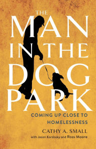 Title: The Man in the Dog Park: Coming Up Close to Homelessness, Author: Cathy A. Small