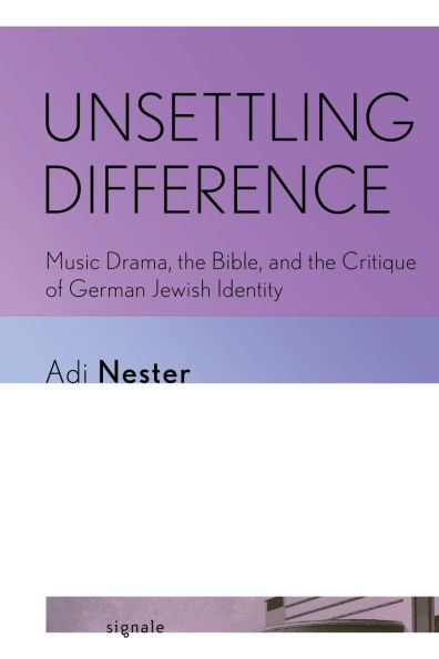 Unsettling Difference: Music Drama, the Bible, and Critique of German Jewish Identity