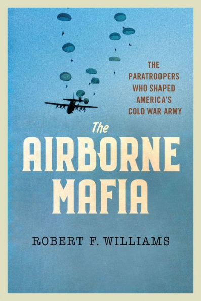 The Airborne Mafia: Paratroopers Who Shaped America's Cold War Army