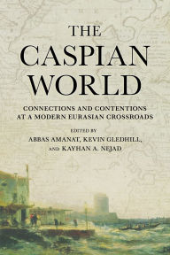 Mobi downloads ebook The Caspian World: Connections and Contentions at a Modern Eurasian Crossroads 9781501781278 by Abbas Amanat, Kevin Gledhill, Kayhan A. Nejad (English literature) RTF