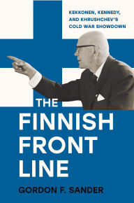 Title: The Finnish Front Line: Kekkonen, Kennedy, and Krushchev's Cold War Showdown, Author: Gordon Sander