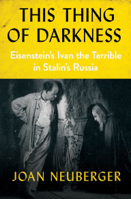 Title: This Thing of Darkness: Eisenstein's Ivan the Terrible in Stalin's Russia, Author: Joan Neuberger