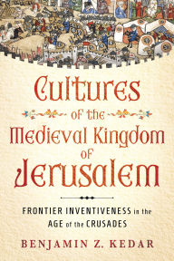 Online google book download Cultures of the Medieval Kingdom of Jerusalem: Frontier Inventiveness in the Age of the Crusades (English Edition) by Benjamin Z. Kedar  9781501781728