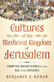 Downloads book online Cultures of the Medieval Kingdom of Jerusalem: Frontier Inventiveness in the Age of the Crusades