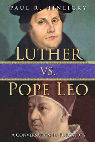 Title: Luther vs. Pope Leo: A Conversation in Purgatory, Author: Paul R. Hinlicky