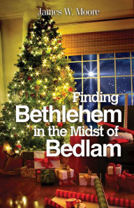 Title: Finding Bethlehem in the Midst of Bedlam: An Advent Study, Author: James W. Moore