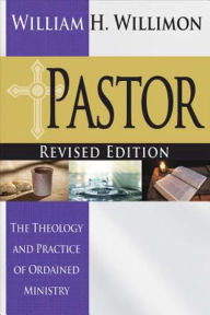 Title: Pastor: Revised Edition: The Theology and Practice of Ordained Ministry, Author: William H. Willimon