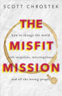 The Misfit Mission: How to Change the World with Surprises, Interruptions, and All the Wrong People