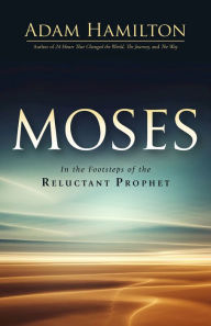 Title: Moses: In the Footsteps of the Reluctant Prophet, Author: Adam Hamilton