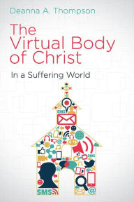 Title: The Virtual Body of Christ in a Suffering World, Author: Deanna a Thompson