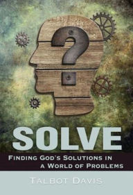 Title: Solve: Finding God's Solutions in a World of Problems, Author: Talbot Davis