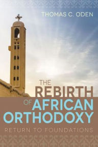 Title: The Rebirth of African Orthodoxy: Return to Foundations, Author: Thomas C. Oden