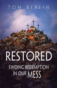 Title: Restored: Finding Redemption in Our Mess, Author: Tom Berlin