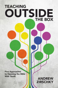 Title: Teaching Outside the Box: Five Approaches to Opening the Bible With Youth, Author: Andrew Zirschky