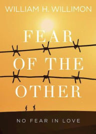 Title: Fear of the Other: No Fear in Love, Author: William H. Willimon