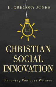 Title: Christian Social Innovation: Renewing Wesleyan Witness, Author: L. Gregory Jones