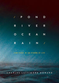 Title: Pond River Ocean Rain: Find Peace in the Storms of Life, Author: Charles Lattimore Howard