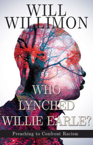 Title: Who Lynched Willie Earle?: Preaching to Confront Racism, Author: William H. Willimon