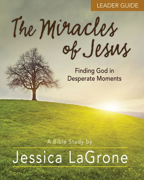 The Miracles of Jesus - Women's Bible Study Leader Guide: Finding God in Desperate Moments