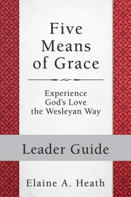 Title: Five Means of Grace: Leader Guide: Experience God's Love the Wesleyan Way, Author: Elaine a Heath