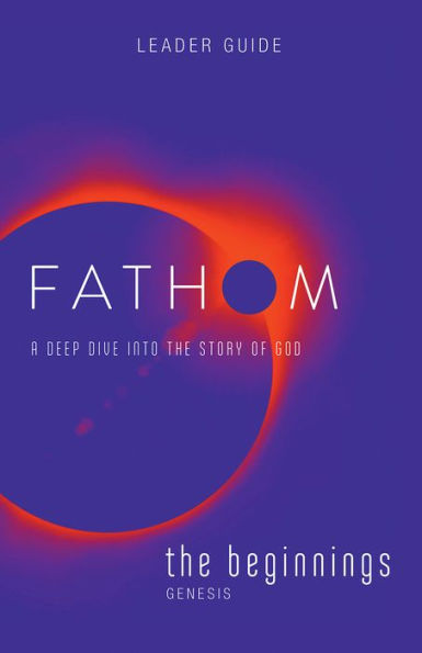 Fathom Bible Studies: The Beginnings Leader Guide (Genesis): A Deep Dive Into the Story of God