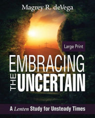 Title: Embracing the Uncertain: A Lenten Study for Unsteady Times, Author: Magrey Devega