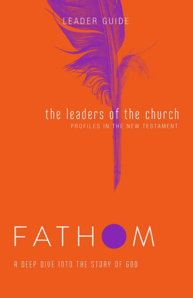 Fathom Bible Studies: The Leaders of the Church Leader Guide (Gospels, Acts, and the New Testament Letters)