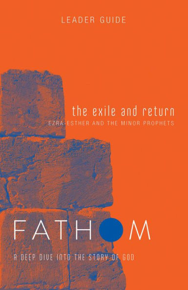 Fathom Bible Studies: The Exile and Return Leader Guide (Hosea, Esther, Ezra): A Deep Dive Into the Story of God