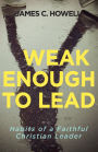 Weak Enough to Lead: What the Bible Tells Us about Powerful Leadership