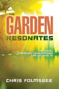 Title: The Garden Resonates: A Gospel Emerging Generations Can Believe In, Author: Chris Folmsbee