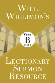 Title: Will Willimon's Lectionary Sermon Resource: Year B Part 1, Author: William H Willimon