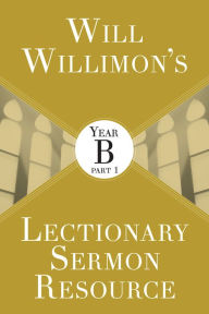 Title: Will Willimon's Lectionary Sermon Resource: Year B Part 1, Author: William H. Willimon