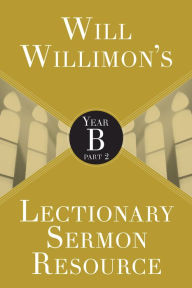 Title: Will Willimon's Lectionary Sermon Resource: Year B Part 2, Author: William H. Willimon